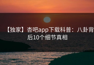 【独家】杏吧app下载科普：八卦背后10个细节真相