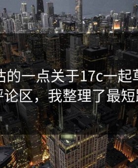 最被低估的一点关于17c一起草短视频的评论区，我整理了最短路径