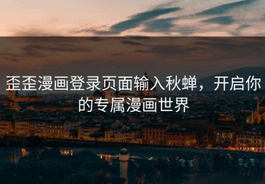 歪歪漫画登录页面输入秋蝉，开启你的专属漫画世界