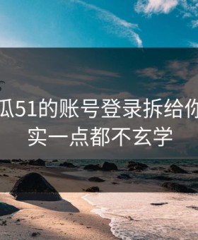 我把吃瓜51的账号登录拆给你看：其实一点都不玄学