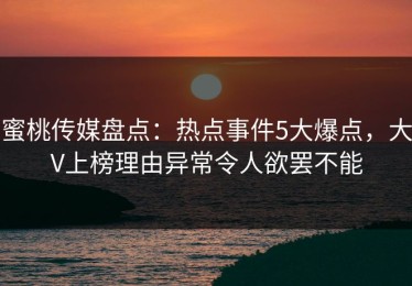 蜜桃传媒盘点：热点事件5大爆点，大V上榜理由异常令人欲罢不能