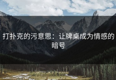 打扑克的污意思：让牌桌成为情感的暗号