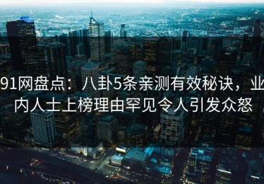 91网盘点：八卦5条亲测有效秘诀，业内人士上榜理由罕见令人引发众怒