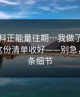 关于黑料正能量往期…我做了对照实验：把这份清单收好——别急，先看这条细节