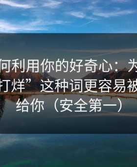 它们如何利用你的好奇心：为什么“黑料不打烊”这种词更容易被算法推给你（安全第一）