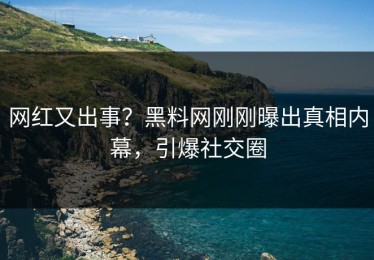 网红又出事？黑料网刚刚曝出真相内幕，引爆社交圈