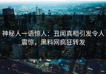 神秘人一语惊人：丑闻真相引发令人震惊，黑料网疯狂转发
