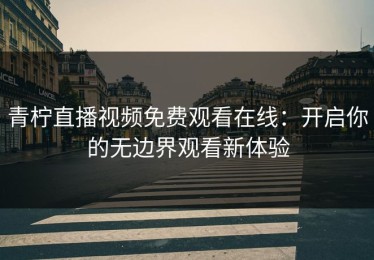 青柠直播视频免费观看在线：开启你的无边界观看新体验