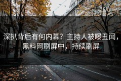 深扒背后有何内幕？主持人被曝丑闻，黑料网刷屏中，持续刷屏