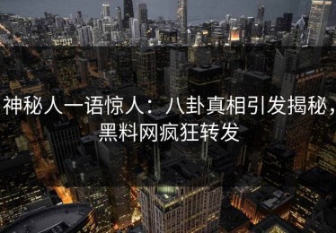 神秘人一语惊人：八卦真相引发揭秘，黑料网疯狂转发