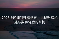 2023今晚澳门开码结果：揭秘财富机遇与数字背后的玄机