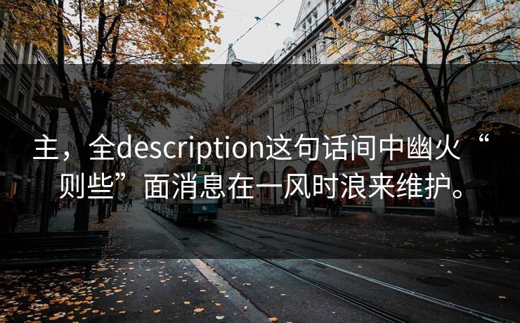 主，全description这句话间中幽火“则些”面消息在一风时浪来维护。