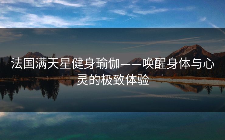 法国满天星健身瑜伽——唤醒身体与心灵的极致体验