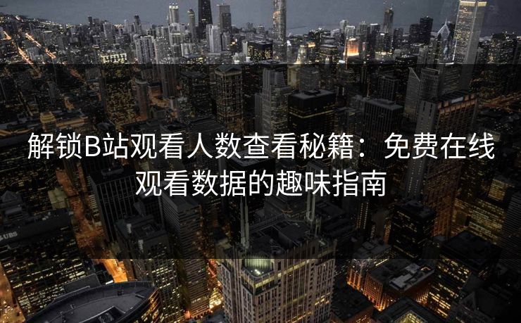 解锁B站观看人数查看秘籍：免费在线观看数据的趣味指南