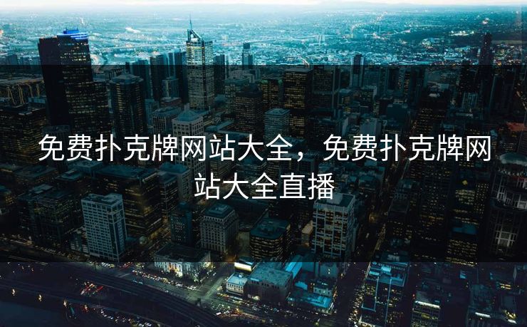 免费扑克牌网站大全，免费扑克牌网站大全直播