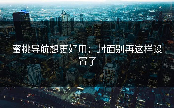 蜜桃导航想更好用：封面别再这样设置了