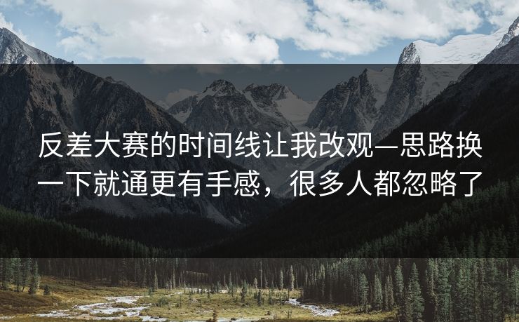 反差大赛的时间线让我改观—思路换一下就通更有手感，很多人都忽略了
