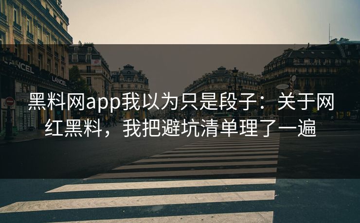 黑料网app我以为只是段子:关于网红黑料,我把避坑清单理了一遍 黑料网app我以为只是段子:关于网红黑料,我把避坑清单理了一遍