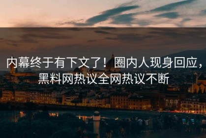 内幕终于有下文了！圈内人现身回应，黑料网热议全网热议不断