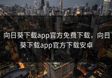 向日葵下载app官方免费下载，向日葵下载app官方下载安卓