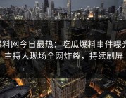 黑料网今日最热：吃瓜爆料事件曝光，主持人现场全网炸裂，持续刷屏