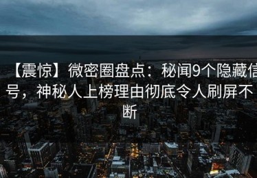 【震惊】微密圈盘点：秘闻9个隐藏信号，神秘人上榜理由彻底令人刷屏不断