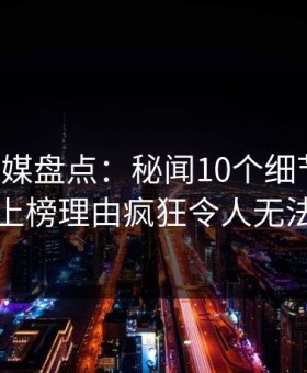 蜜桃传媒盘点：秘闻10个细节真相，网红上榜理由疯狂令人无法自持