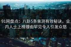 91网盘点：八卦5条亲测有效秘诀，业内人士上榜理由罕见令人引发众怒
