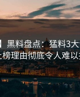 【爆料】黑料盘点：猛料3大误区，明星上榜理由彻底令人难以抗拒