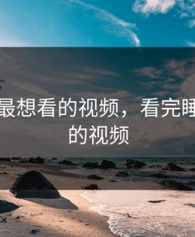 睡不着最想看的视频，看完睡不着觉的视频