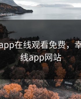 幸福宝app在线观看免费，幸福宝在线app网站
