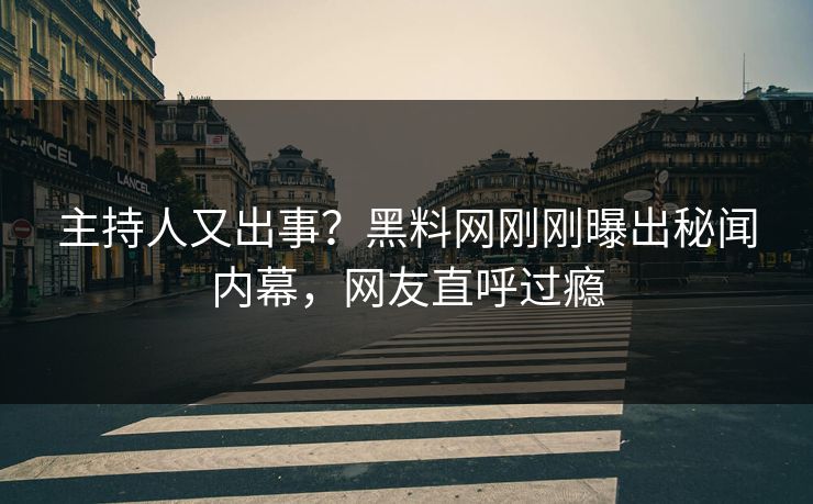 主持人又出事?黑料网刚刚曝出秘闻内幕,网友直呼过瘾 主持人又出事?黑料网刚刚曝出秘闻内幕,网友直呼过瘾