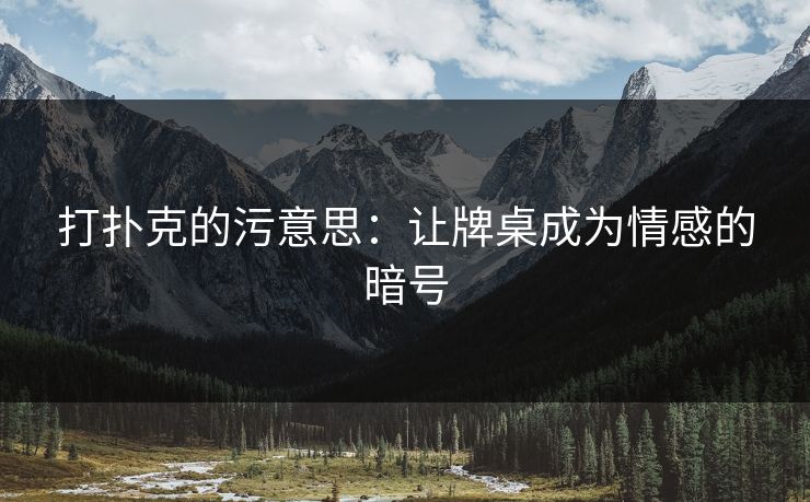 打扑克的污意思：让牌桌成为情感的暗号