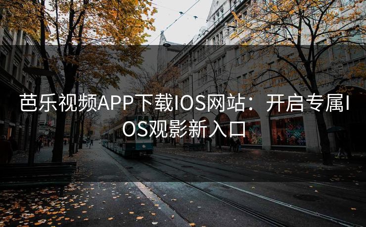 芭乐视频APP下载IOS网站：开启专属IOS观影新入口